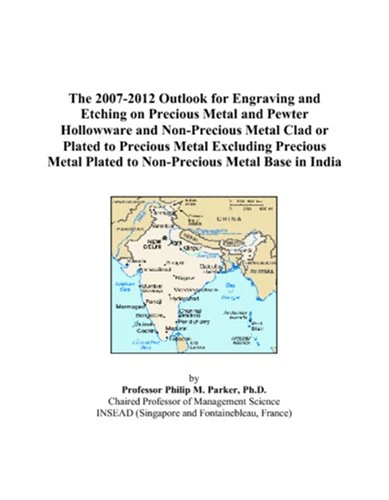 The 2007-2012 Outlook for Engraving and Etching on Precious Metal and Pewter Hollowware and Non-Precious Metal Clad or Plated to Precious Metal ... Plated to Non-Precious Metal Base in India