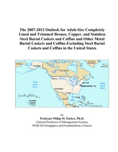 The 2007-2012 Outlook for Adult-Size Completely Lined and Trimmed Bronze, Copper, and Stainless Steel Burial Caskets and Coffins and Other Metal ... Caskets and Coffins in the United States
