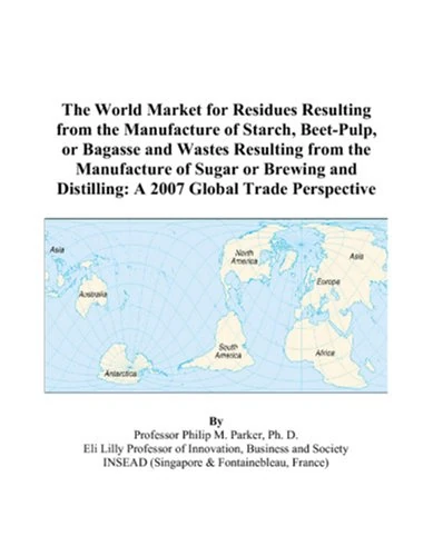 The World Market for Residues Resulting from the Manufacture of Starch, Beet-Pulp, or Bagasse and Wastes Resulting from the Manufacture of Sugar or ... Distilling: A 2007 Global Trade Perspective