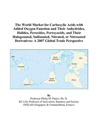 The World Market for Carboxylic Acids with Added Oxygen Function and Their Anhydrides, Halides, Peroxides, Peroxyacids, and Their Halogenated, ... Derivatives: A 2007 Global Trade Perspective