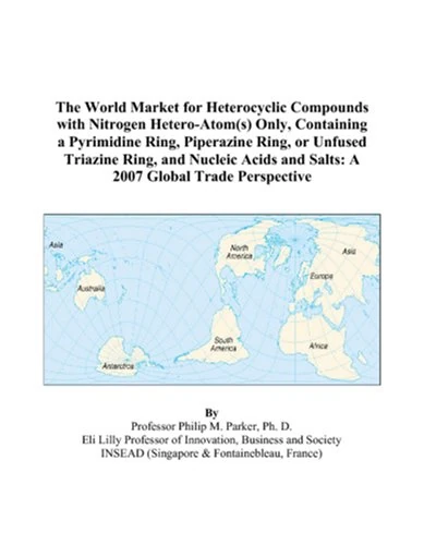 The World Market for Heterocyclic Compounds with Nitrogen Hetero-Atom(s) Only, Containing a Pyrimidine Ring, Piperazine Ring, or Unfused Triazine ... and Salts: A 2007 Global Trade Perspective