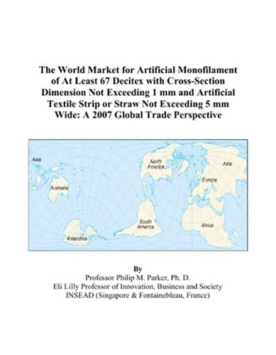 The World Market for Artificial Monofilament of At Least 67 Decitex with Cross-Section Dimension Not Exceeding 1 mm and Artificial Textile Strip or ... 5 mm Wide: A 2007 Global Trade Perspective