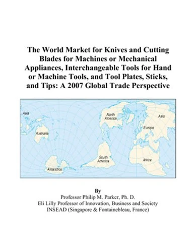 The World Market for Knives and Cutting Blades for Machines or Mechanical Appliances, Interchangeable Tools for Hand or Machine Tools, and Tool ... and Tips: A 2007 Global Trade Perspective