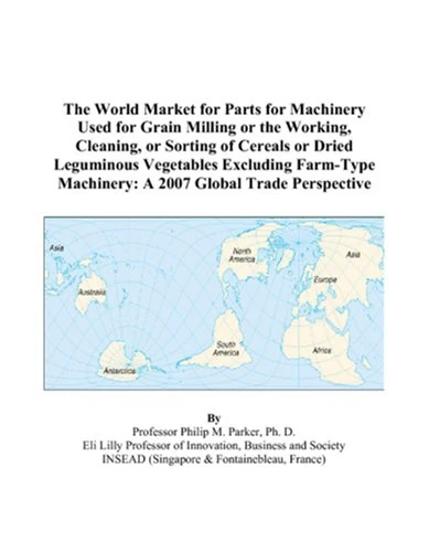 The World Market for Parts for Machinery Used for Grain Milling or the Working, Cleaning, or Sorting of Cereals or Dried Leguminous Vegetables ... Machinery: A 2007 Global Trade Perspective