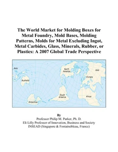 The World Market for Molding Boxes for Metal Foundry, Mold Bases, Molding Patterns, Molds for Metal Excluding Ingot, Metal Carbides, Glass, Minerals, ... or Plastics: A 2007 Global Trade Perspective