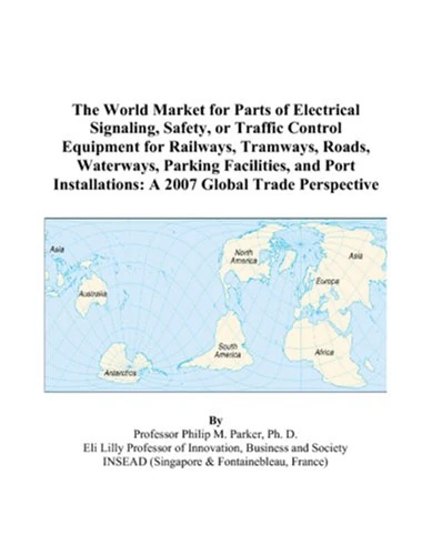 The World Market for Parts of Electrical Signaling, Safety, or Traffic Control Equipment for Railways, Tramways, Roads, Waterways, Parking Facilities, ... A 2007 Global Trade Perspective