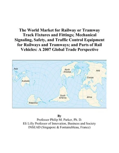 The World Market for Railway or Tramway Track Fixtures and Fittings; Mechanical Signaling, Safety, and Traffic Control Equipment for Railways and ... Vehicles: A 2007 Global Trade Perspective