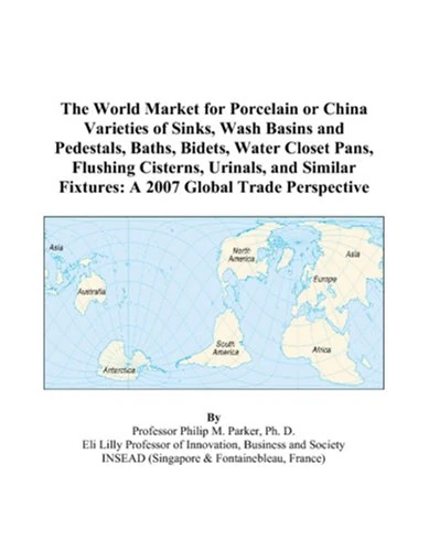 The World Market for Porcelain or China Varieties of Sinks, Wash Basins and Pedestals, Baths, Bidets, Water Closet Pans, Flushing Cisterns, Urinals, ... Fixtures: A 2007 Global Trade Perspective
