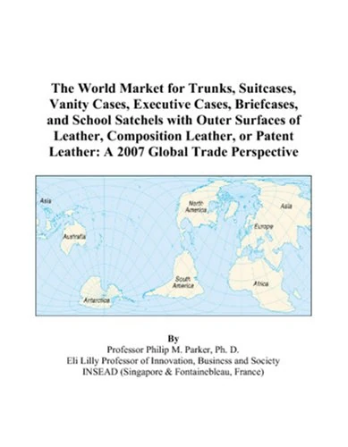 The World Market for Trunks, Suitcases, Vanity Cases, Executive Cases, Briefcases, and School Satchels with Outer Surfaces of Leather, Composition ... Leather: A 2007 Global Trade Perspective