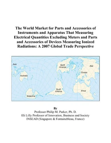 The World Market for Parts and Accessories of Instruments and Apparatus That Measuring Electrical Quantities Excluding Meters and Parts and ... Radiations: A 2007 Global Trade Perspective