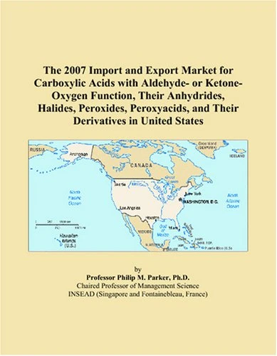 The 2007 Import and Export Market for Carboxylic Acids with Aldehyde- or Ketone-Oxygen Function, Their Anhydrides, Halides, Peroxides, Peroxyacids, and Their Derivatives in United States