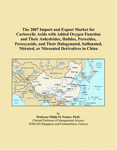 The 2007 Import and Export Market for Carboxylic Acids with Added Oxygen Function and Their Anhydrides, Halides, Peroxides, Peroxyacids, and Their ... Nitrated, or Nitrosated Derivatives in China