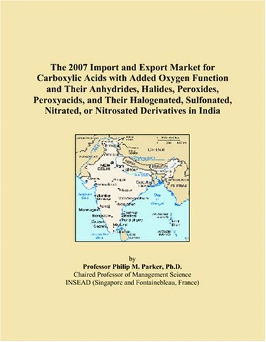 The 2007 Import and Export Market for Carboxylic Acids with Added Oxygen Function and Their Anhydrides, Halides, Peroxides, Peroxyacids, and Their ... Nitrated, or Nitrosated Derivatives in India