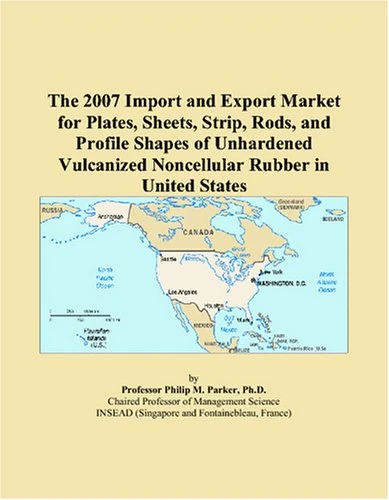 The 2007 Import and Export Market for Plates, Sheets, Strip, Rods, and Profile Shapes of Unhardened Vulcanized Noncellular Rubber in United States