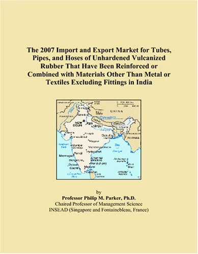 The 2007 Import and Export Market for Tubes, Pipes, and Hoses of Unhardened Vulcanized Rubber That Have Been Reinforced or Combined with Materials ... Metal or Textiles Excluding Fittings in India