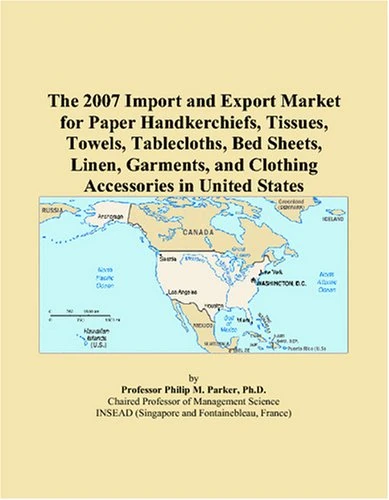 The 2007 Import and Export Market for Paper Handkerchiefs, Tissues, Towels, Tablecloths, Bed Sheets, Linen, Garments, and Clothing Accessories in United States