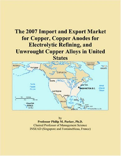 The 2007 Import and Export Market for Copper, Copper Anodes for Electrolytic Refining, and Unwrought Copper Alloys in United States