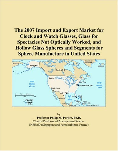 The 2007 Import and Export Market for Clock and Watch Glasses, Glass for Spectacles Not Optically Worked, and Hollow Glass Spheres and Segments for Sphere Manufacture in United States