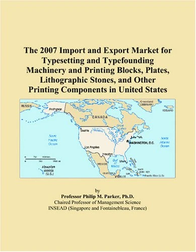 The 2007 Import and Export Market for Typesetting and Typefounding Machinery and Printing Blocks, Plates, Lithographic Stones, and Other Printing Components in United States