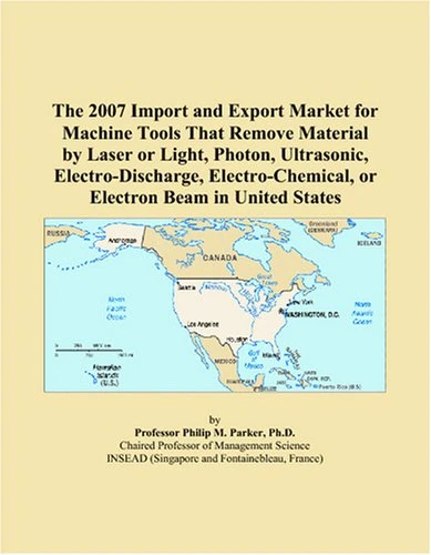 The 2007 Import and Export Market for Machine Tools That Remove Material by Laser or Light, Photon, Ultrasonic, Electro-Discharge, Electro-Chemical, or Electron Beam in United States