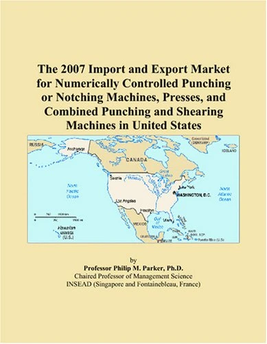 The 2007 Import and Export Market for Numerically Controlled Punching or Notching Machines, Presses, and Combined Punching and Shearing Machines in United States