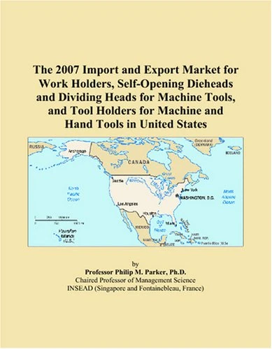 The 2007 Import and Export Market for Work Holders, Self-Opening Dieheads and Dividing Heads for Machine Tools, and Tool Holders for Machine and Hand Tools in United States