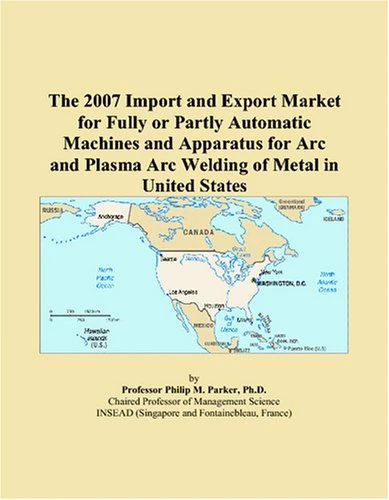 The 2007 Import and Export Market for Fully or Partly Automatic Machines and Apparatus for Arc and Plasma Arc Welding of Metal in United States