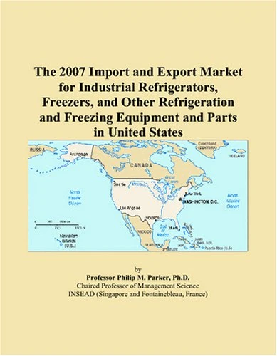 The 2007 Import and Export Market for Industrial Refrigerators, Freezers, and Other Refrigeration and Freezing Equipment and Parts in United States