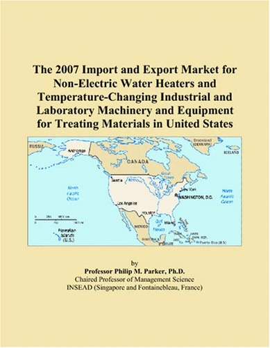 The 2007 Import and Export Market for Non-Electric Water Heaters and Temperature-Changing Industrial and Laboratory Machinery and Equipment for Treating Materials in United States