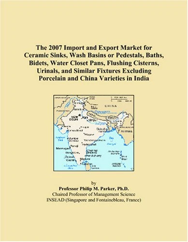 The 2007 Import and Export Market for Ceramic Sinks, Wash Basins or Pedestals, Baths, Bidets, Water Closet Pans, Flushing Cisterns, Urinals, and ... Porcelain and China Varieties in India