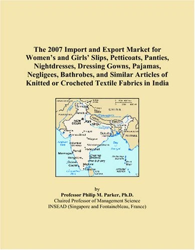 The 2007 Import and Export Market for Women’s and Girls’ Slips, Petticoats, Panties, Nightdresses, Dressing Gowns, Pajamas, Negligees, Bathrobes, and ... Knitted or Crocheted Textile Fabrics in India
