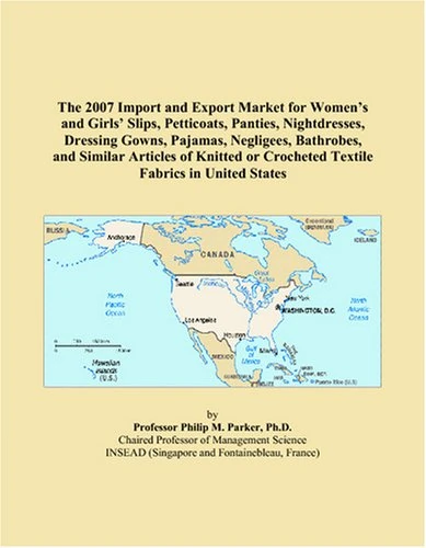 The 2007 Import and Export Market for Women’s and Girls’ Slips, Petticoats, Panties, Nightdresses, Dressing Gowns, Pajamas, Negligees, Bathrobes, and ... or Crocheted Textile Fabrics in United States