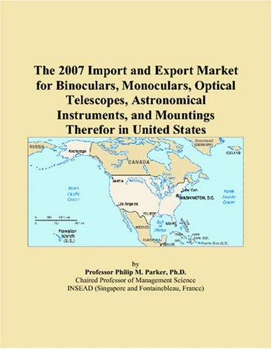 The 2007 Import and Export Market for Binoculars, Monoculars, Optical Telescopes, Astronomical Instruments, and Mountings Therefor in United States