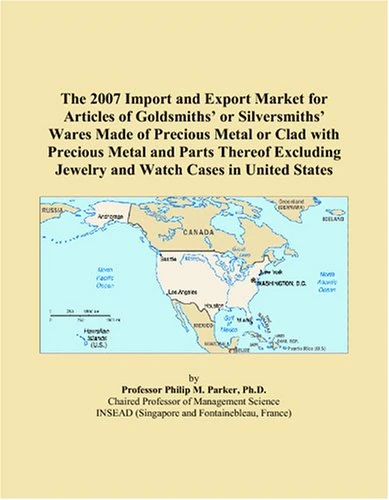 The 2007 Import and Export Market for Articles of Goldsmiths’ or Silversmiths’ Wares Made of Precious Metal or Clad with Precious Metal and Parts ... Jewelry and Watch Cases in United States