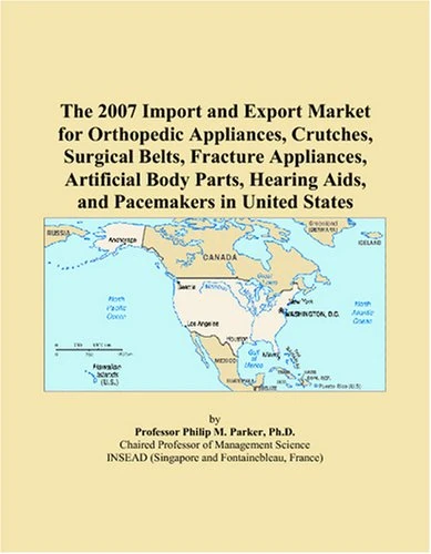 The 2007 Import and Export Market for Orthopedic Appliances, Crutches, Surgical Belts, Fracture Appliances, Artificial Body Parts, Hearing Aids, and Pacemakers in United States
