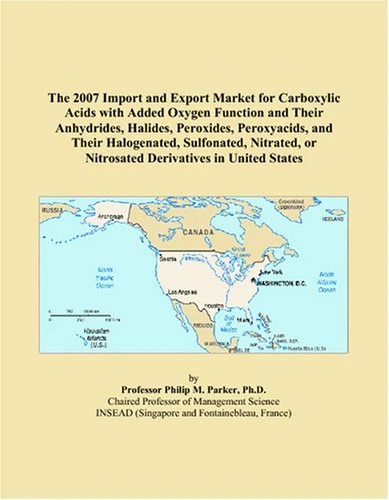 The 2007 Import and Export Market for Carboxylic Acids with Added Oxygen Function and Their Anhydrides, Halides, Peroxides, Peroxyacids, and Their ... or Nitrosated Derivatives in United States