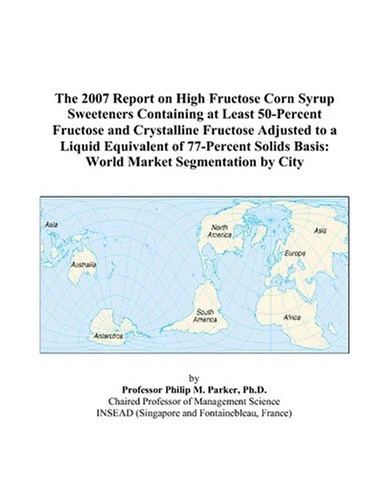 The 2007 Report on High Fructose Corn Syrup Sweeteners Containing at Least 50-Percent Fructose and Crystalline Fructose Adjusted to a Liquid ... Basis: World Market Segmentation by City