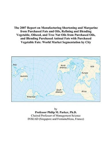 The 2007 Report on Manufacturing Shortening and Margarine from Purchased Fats and Oils, Refining and Blending Vegetable, Oilseed, and Tree Nut Oils ... Vegetable Fats: World Market Segment