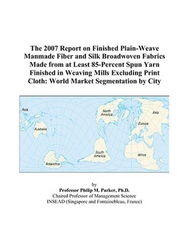 The 2007 Report on Finished Plain-Weave Manmade Fiber and Silk Broadwoven Fabrics Made from at Least 85-Percent Spun Yarn Finished in Weaving Mills ... Cloth: World Market Segmentation by City