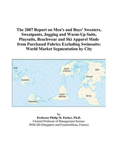 The 2007 Report on Men's and Boys' Sweaters, Sweatpants, Jogging and Warm-Up Suits, Playsuits, Beachwear and Ski Apparel Made from Purchased Fabrics ... Swimsuits: World Market Segmentation by City