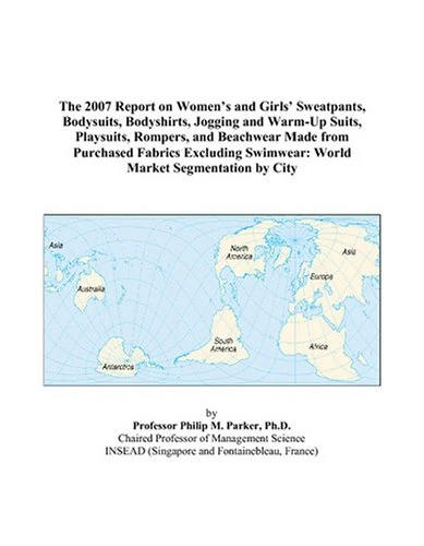 The 2007 Report on Women’s and Girls’ Sweatpants, Bodysuits, Bodyshirts, Jogging and Warm-Up Suits, Playsuits, Rompers, and Beachwear Made from ... Swimwear: World Market Segmentation by City