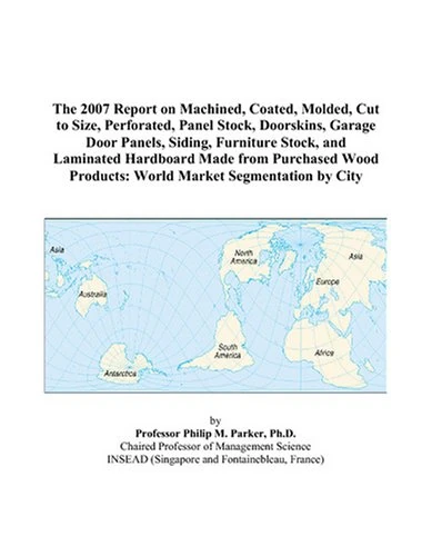 The 2007 Report on Machined, Coated, Molded, Cut to Size, Perforated, Panel Stock, Doorskins, Garage Door Panels, Siding, Furniture Stock, and ... Products: World Market Segmentation by City