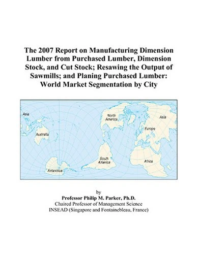 The 2007 Report on Manufacturing Dimension Lumber from Purchased Lumber, Dimension Stock, and Cut Stock; Resawing the Output of Sawmills; and Planing ... Lumber: World Market Segmentation by City - Image 1