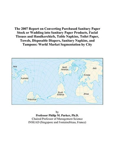 The 2007 Report on Converting Purchased Sanitary Paper Stock or Wadding into Sanitary Paper Products, Facial Tissues and Handkerchiefs, Table Napkins, ... and Tampons: World Market Segmentation by Ci