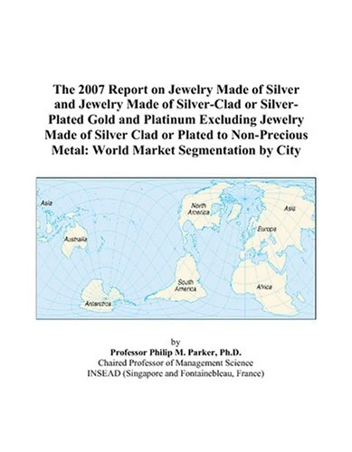 The 2007 Report on Jewelry Made of Silver and Jewelry Made of Silver-Clad or Silver-Plated Gold and Platinum Excluding Jewelry Made of Silver Clad or ... Metal: World Market Segmentation by City