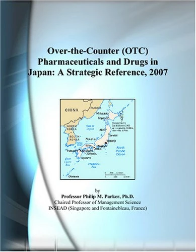 Over-the-Counter (OTC) Pharmaceuticals and Drugs in Japan: A Strategic Reference, 2007