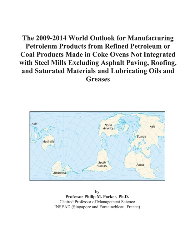The 2009-2014 World Outlook for Manufacturing Petroleum Products from Refined Petroleum or Coal Products Made in Coke Ovens Not Integrated with Steel ... Materials and Lubricating Oils and Greases