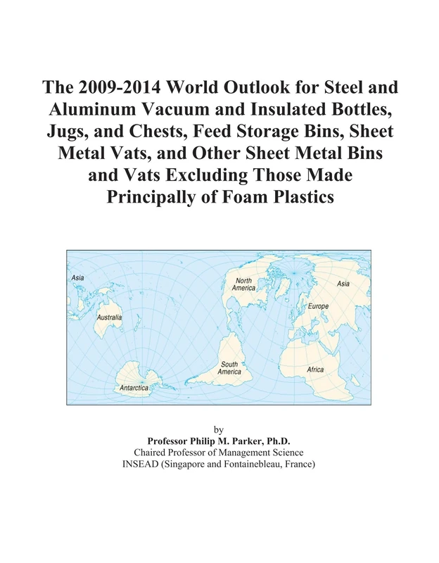 The 2009-2014 World Outlook for Steel and Aluminum Vacuum and Insulated Bottles, Jugs, and Chests, Feed Storage Bins, Sheet Metal Vats, and Other ... Those Made Principally of Foam Plastics