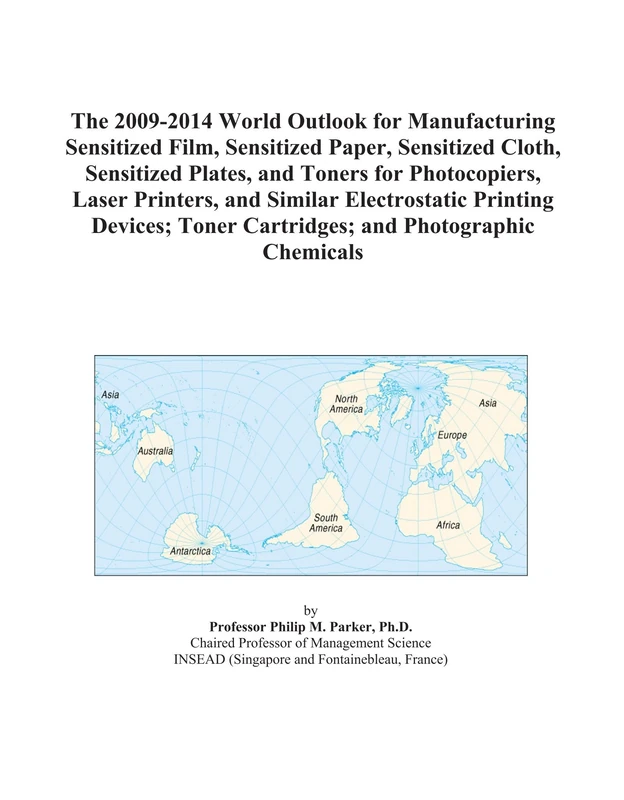 The 2009-2014 World Outlook for Manufacturing Sensitized Film, Sensitized Paper, Sensitized Cloth, Sensitized Plates, and Toners for Photocopiers, ... Toner Cartridges; and Photographic Chemicals