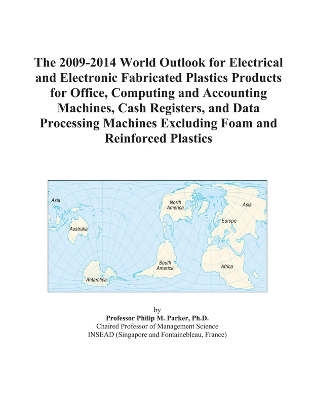The 2009-2014 World Outlook for Electrical and Electronic Fabricated Plastics Products for Office, Computing and Accounting Machines, Cash Registers, ... Excluding Foam and Reinforced Plastics